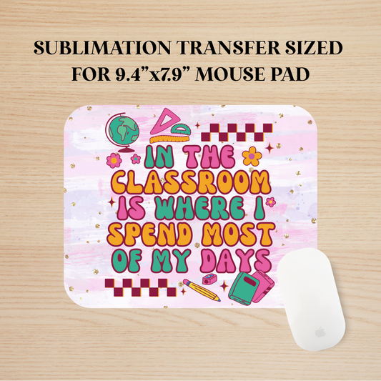 In The Classroom Is Where I Spend Most Of My Days Mouse Pad Sublimation Transfer